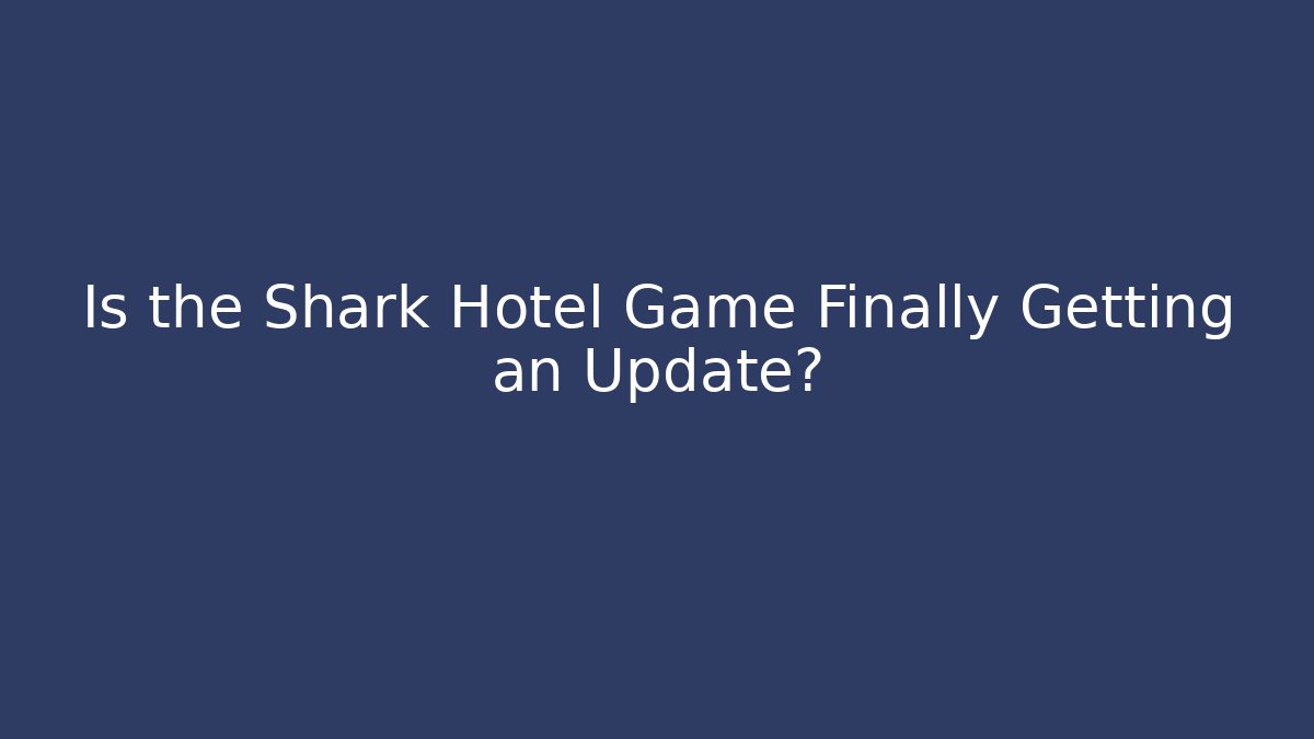 Is the Shark Hotel Game Finally Getting an Update? - Critter Realm