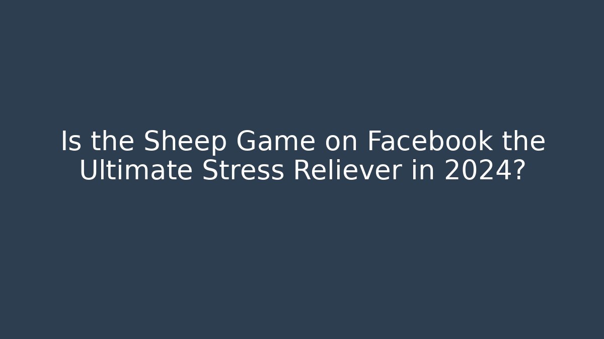 Is the Sheep Game on Facebook the Ultimate Stress Reliever in 2024?