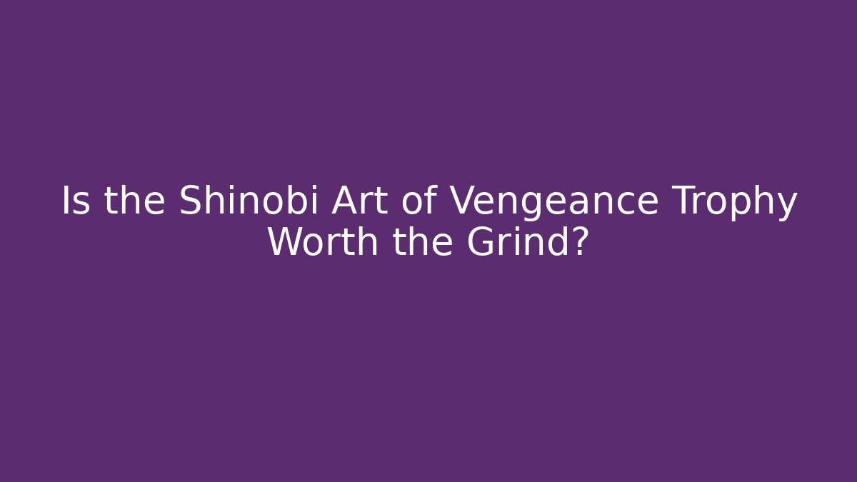 Is the Shinobi Art of Vengeance Trophy Worth the Grind?