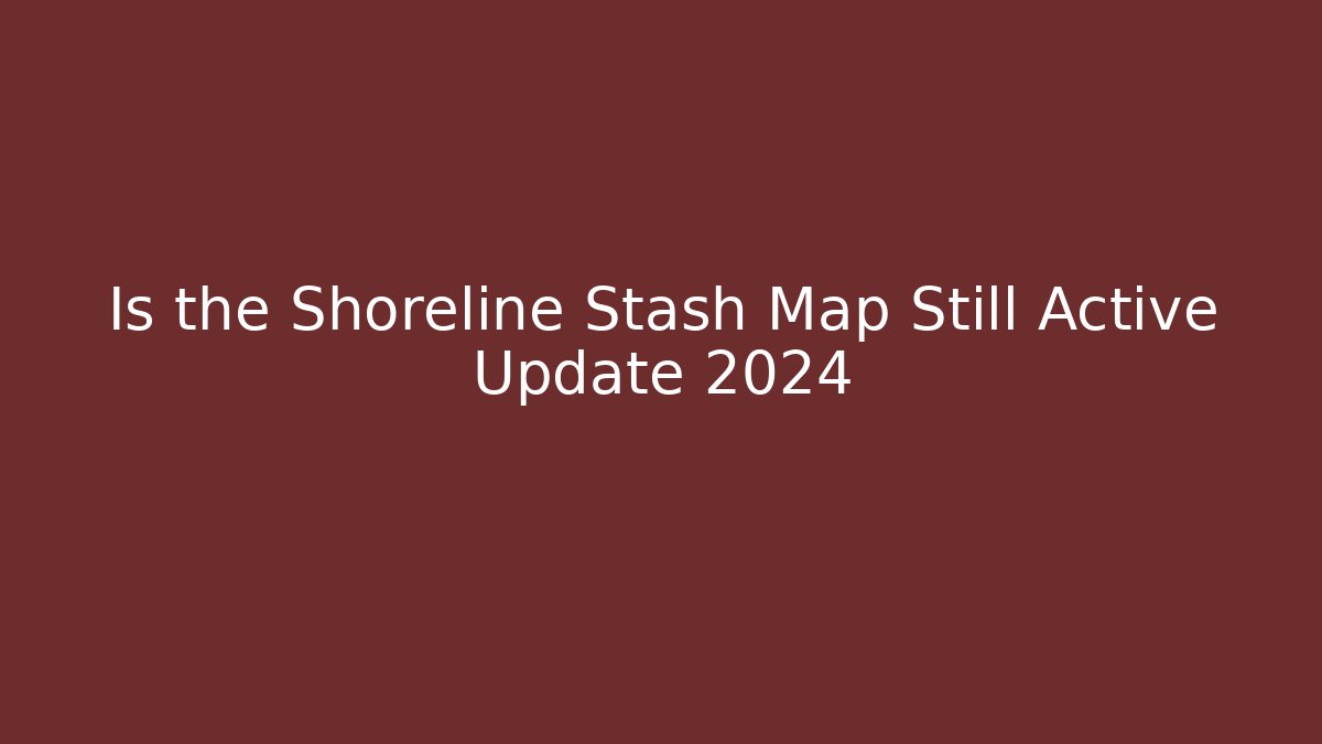Is the Shoreline Stash Map Still Active Update 2024
