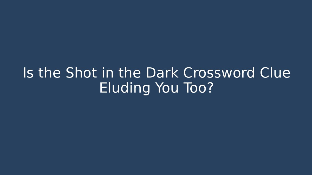 Is the Shot in the Dark Crossword Clue Eluding You Too?