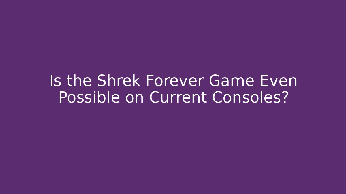 Is the Shrek Forever Game Even Possible on Current Consoles?