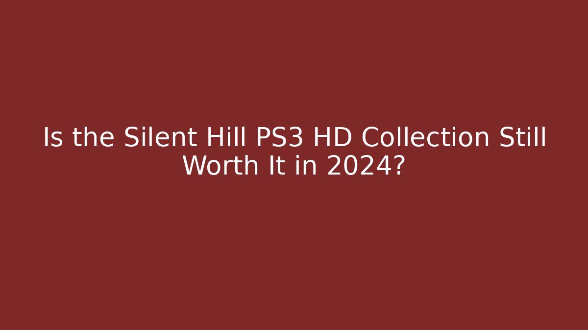 Is the Silent Hill PS3 HD Collection Still Worth It in 2024?
