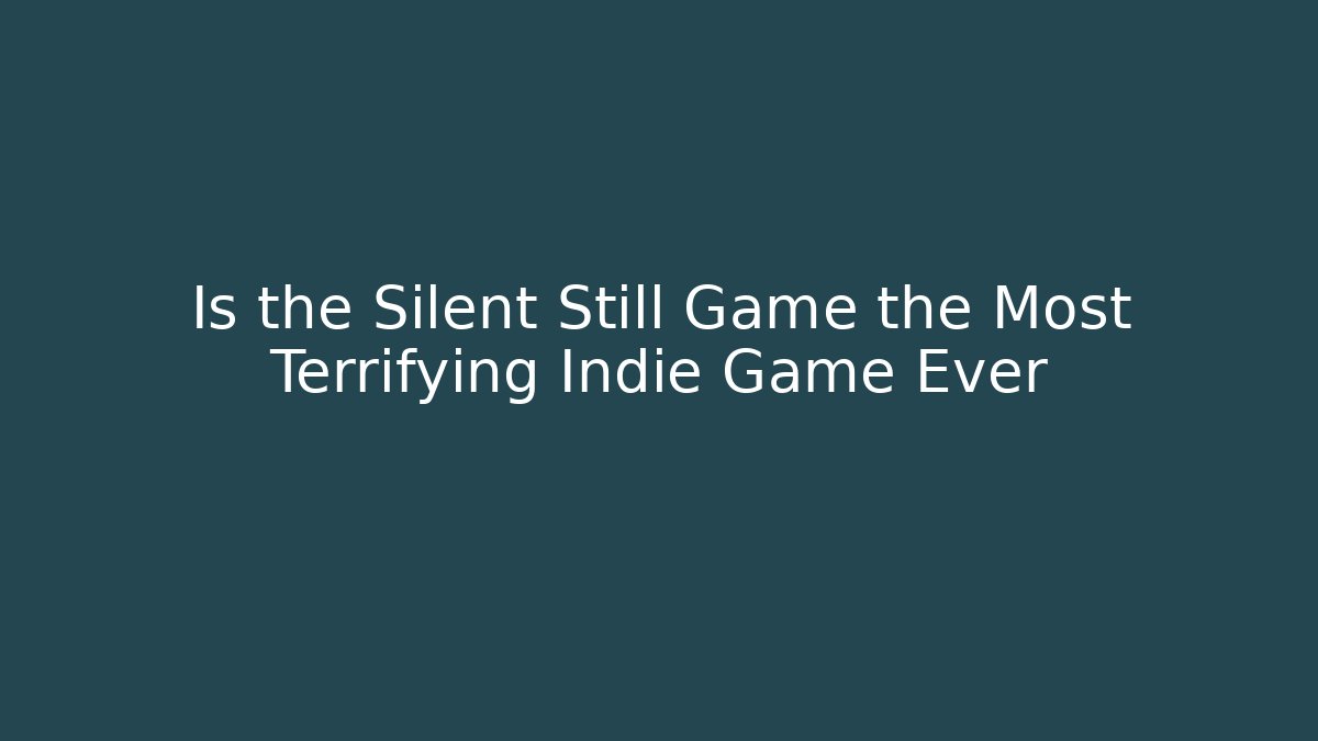 Is the Silent Still Game the Most Terrifying Indie Game Ever
