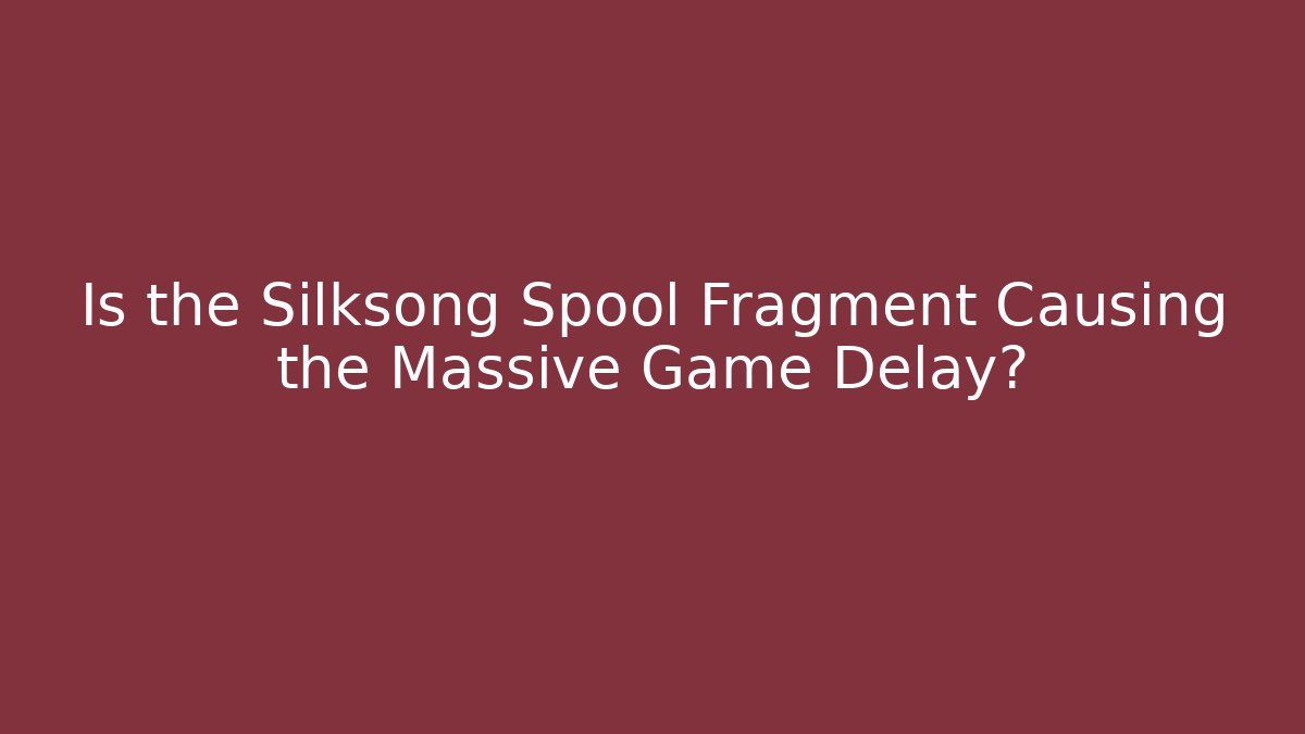 Is the Silksong Spool Fragment Causing the Massive Game Delay?