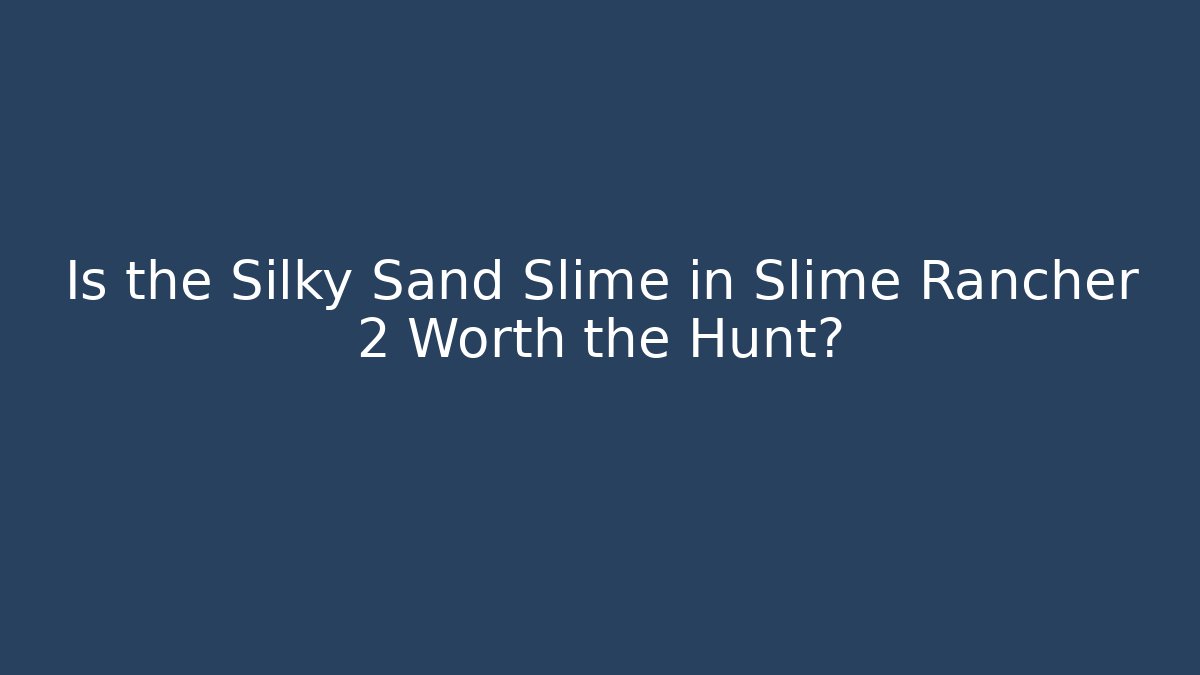 Is the Silky Sand Slime in Slime Rancher 2 Worth the Hunt?