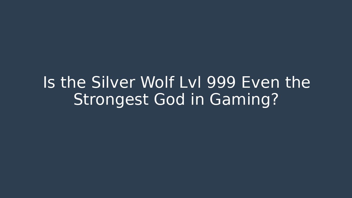 Is the Silver Wolf Lvl 999 Even the Strongest God in Gaming?