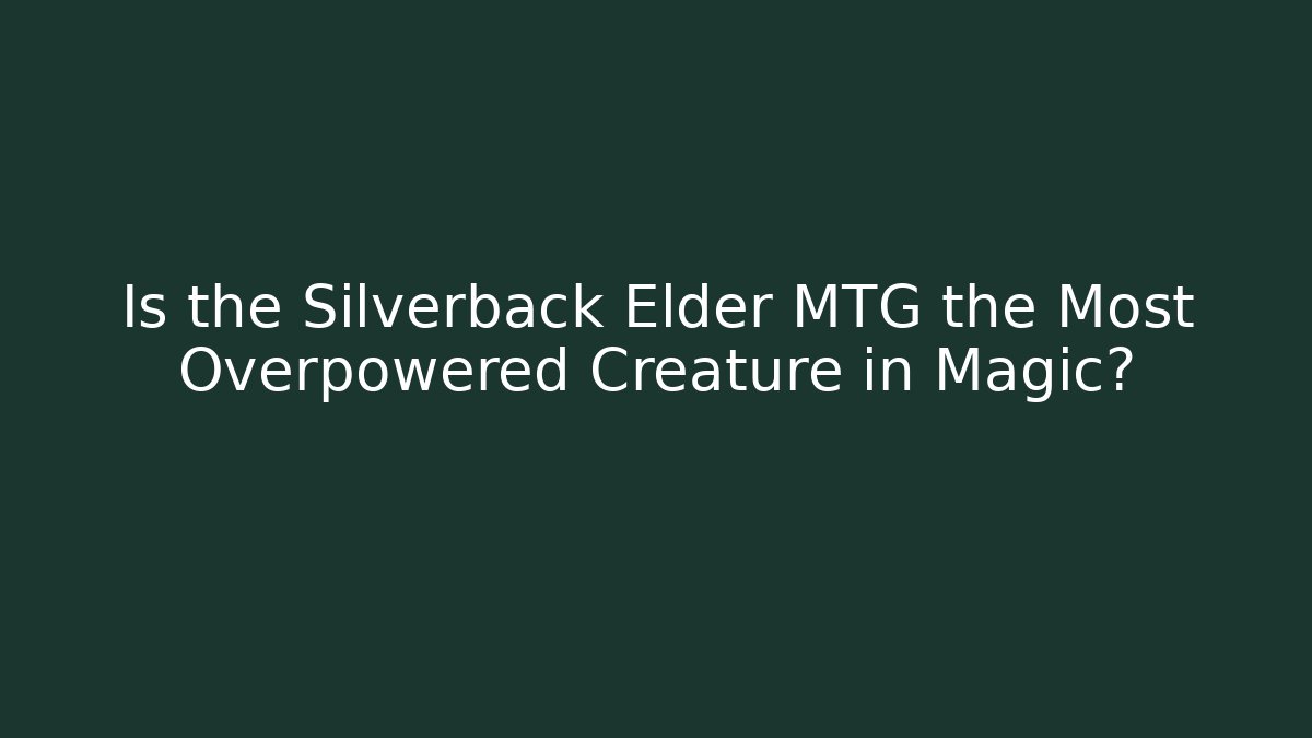 Is the Silverback Elder MTG the Most Overpowered Creature in Magic?