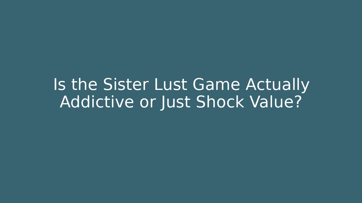 Is the Sister Lust Game Actually Addictive or Just Shock Value?