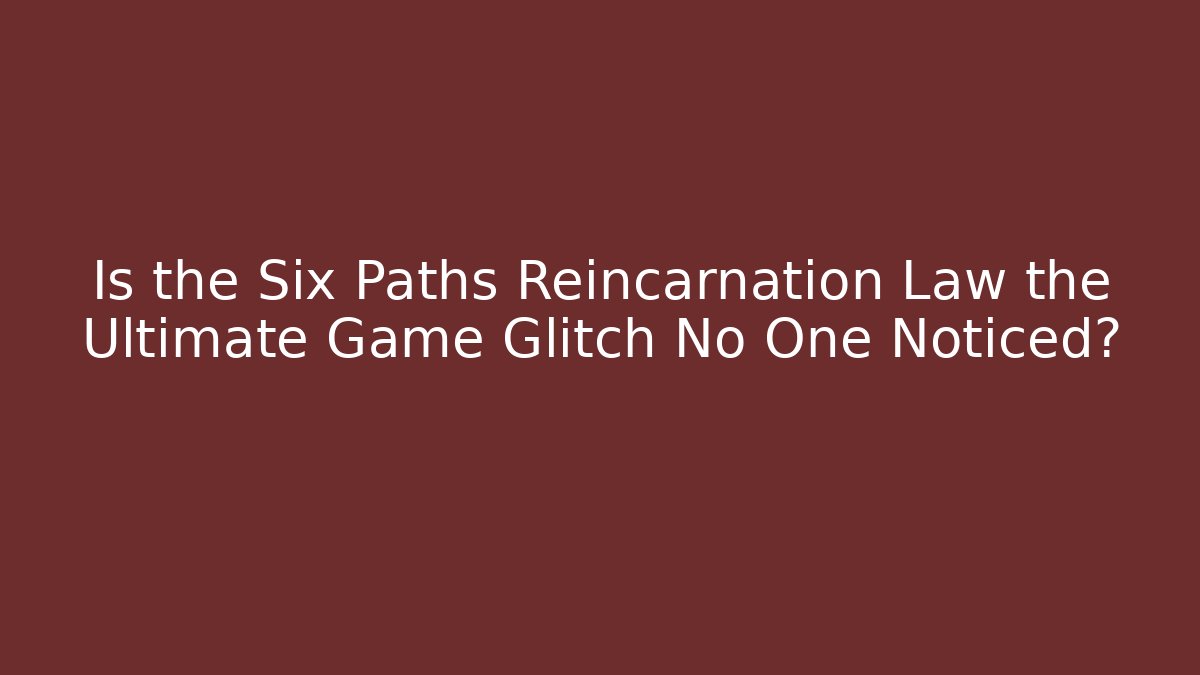 Is the Six Paths Reincarnation Law the Ultimate Game Glitch No One Noticed?