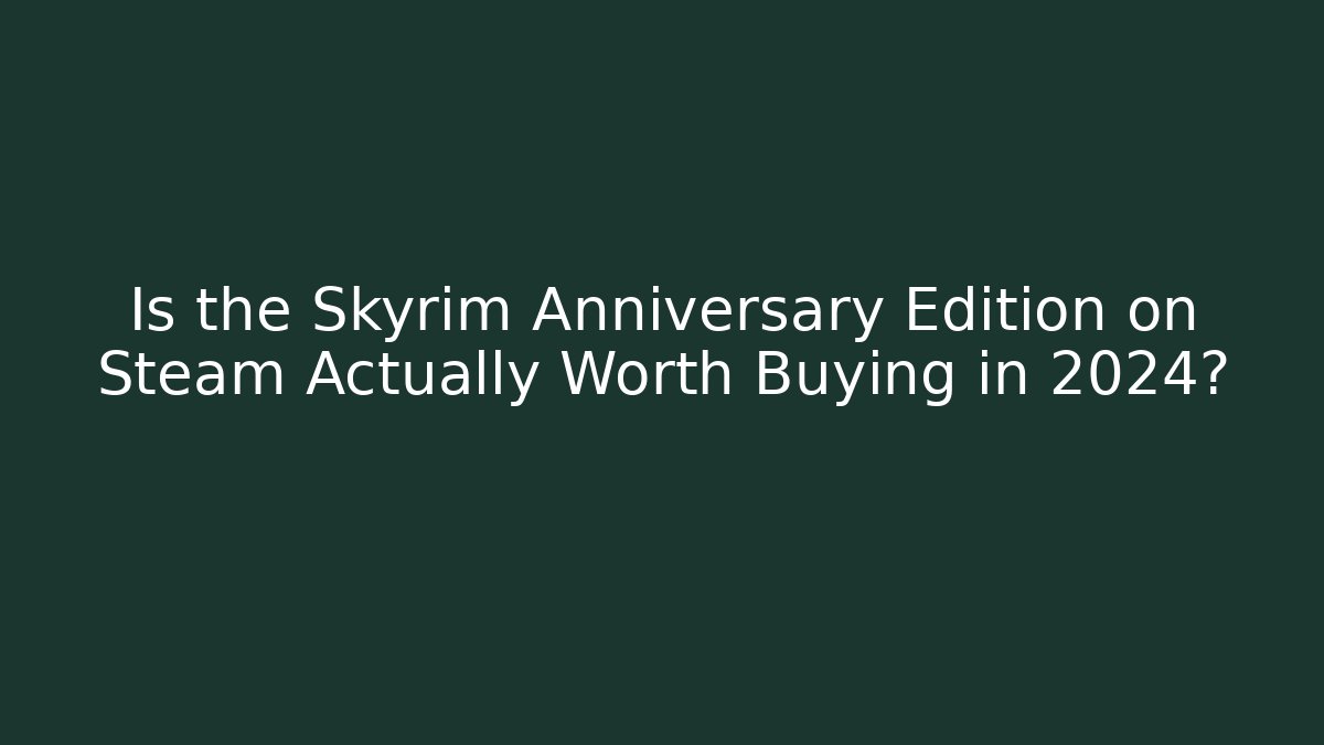 Is the Skyrim Anniversary Edition on Steam Actually Worth Buying in 2024?