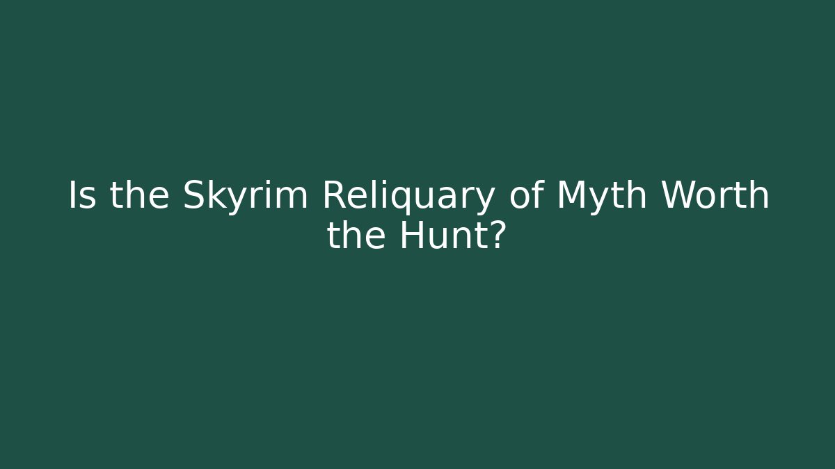Is the Skyrim Reliquary of Myth Worth the Hunt?