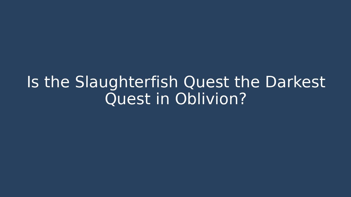 Is the Slaughterfish Quest the Darkest Quest in Oblivion?