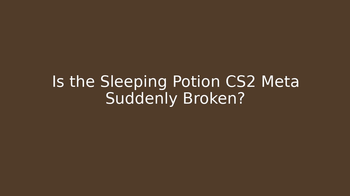 Is the Sleeping Potion CS2 Meta Suddenly Broken?
