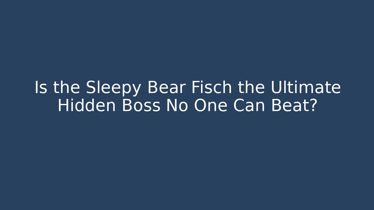 Is the Sleepy Bear Fisch the Ultimate Hidden Boss No One Can Beat?