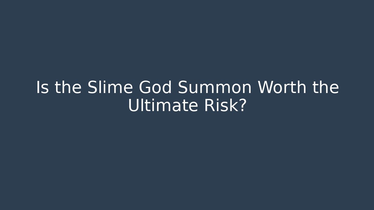 Is the Slime God Summon Worth the Ultimate Risk?