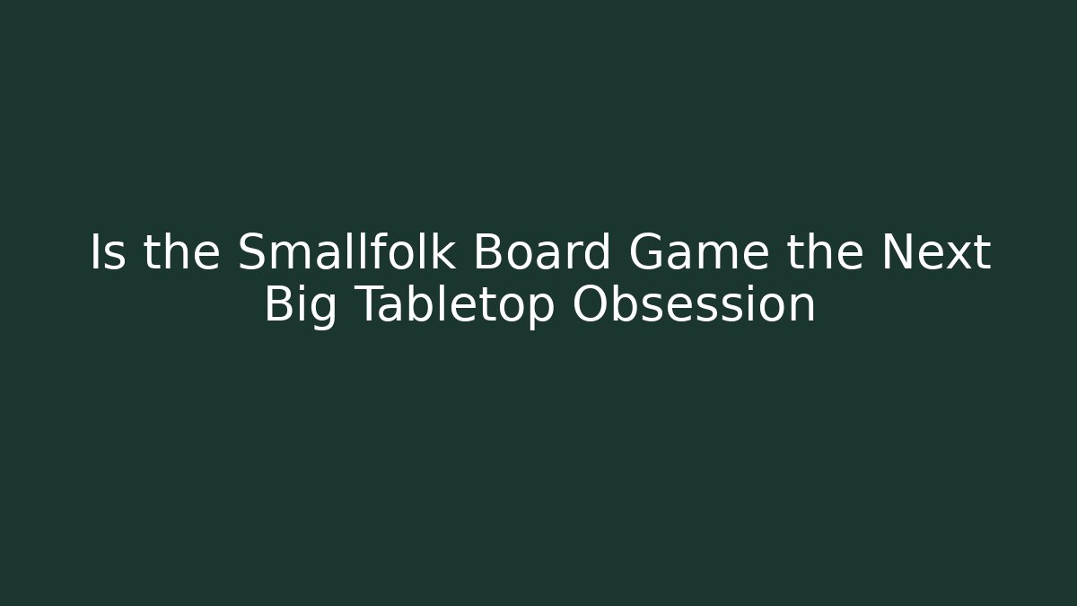 Is the Smallfolk Board Game the Next Big Tabletop Obsession - Critter Realm