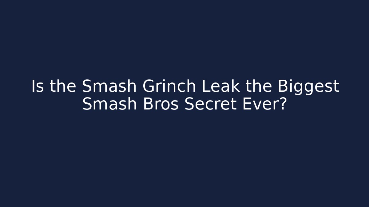 Is the Smash Grinch Leak the Biggest Smash Bros Secret Ever?