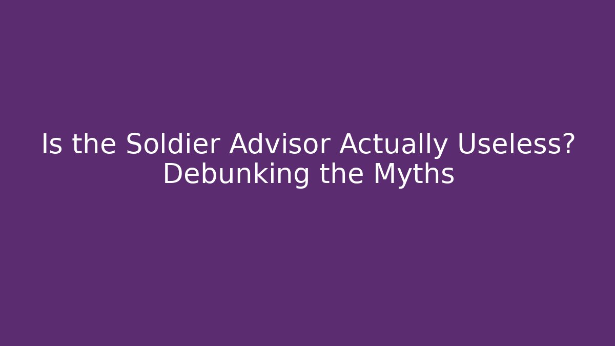 Is the Soldier Advisor Actually Useless? Debunking the Myths