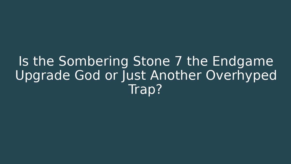 Is the Sombering Stone 7 the Endgame Upgrade God or Just Another Overhyped Trap?