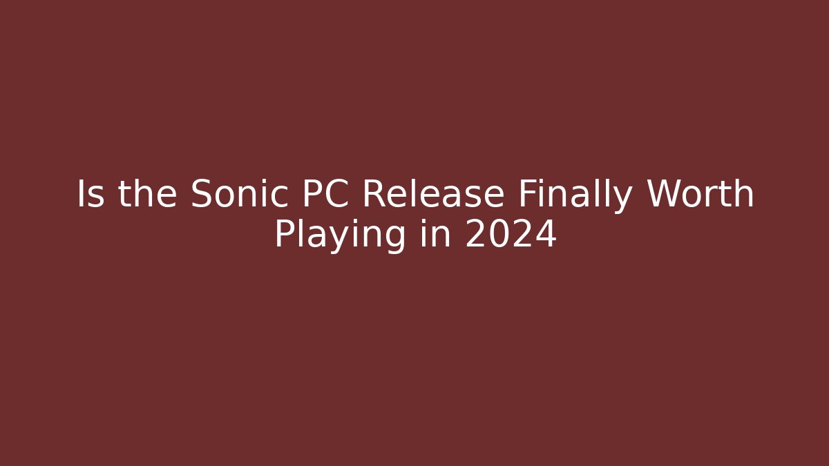Is the Sonic PC Release Finally Worth Playing in 2024