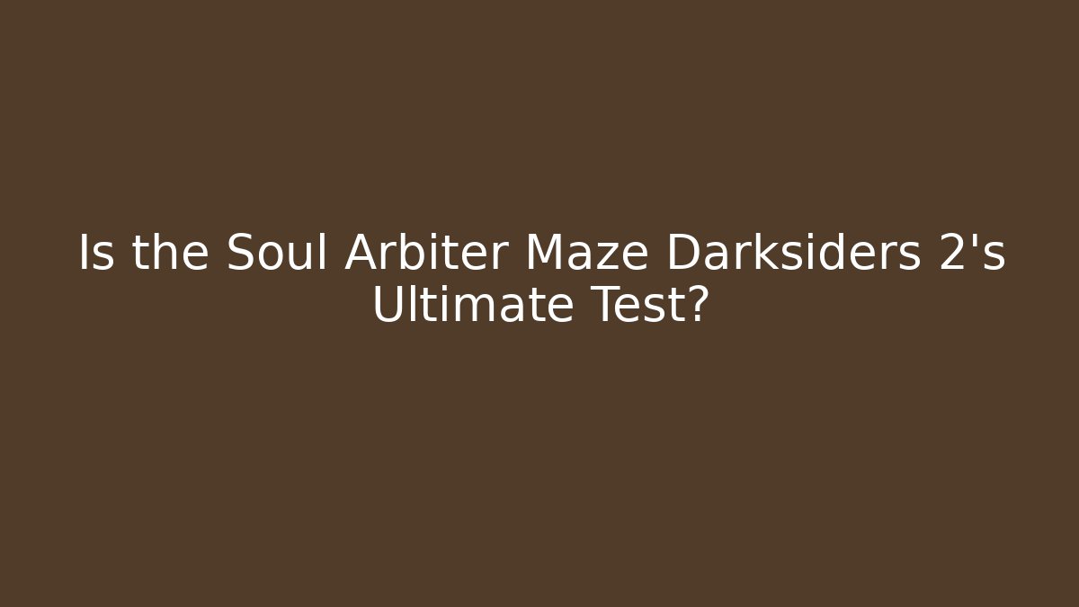 Is the Soul Arbiter Maze Darksiders 2's Ultimate Test?