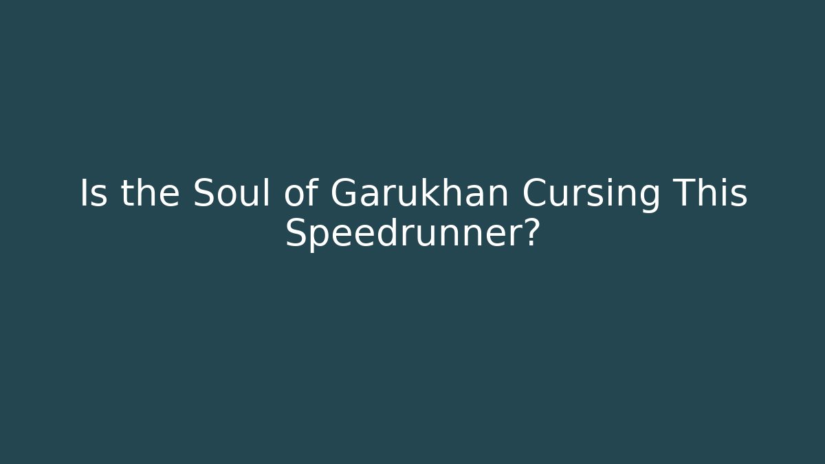Is the Soul of Garukhan Cursing This Speedrunner?
