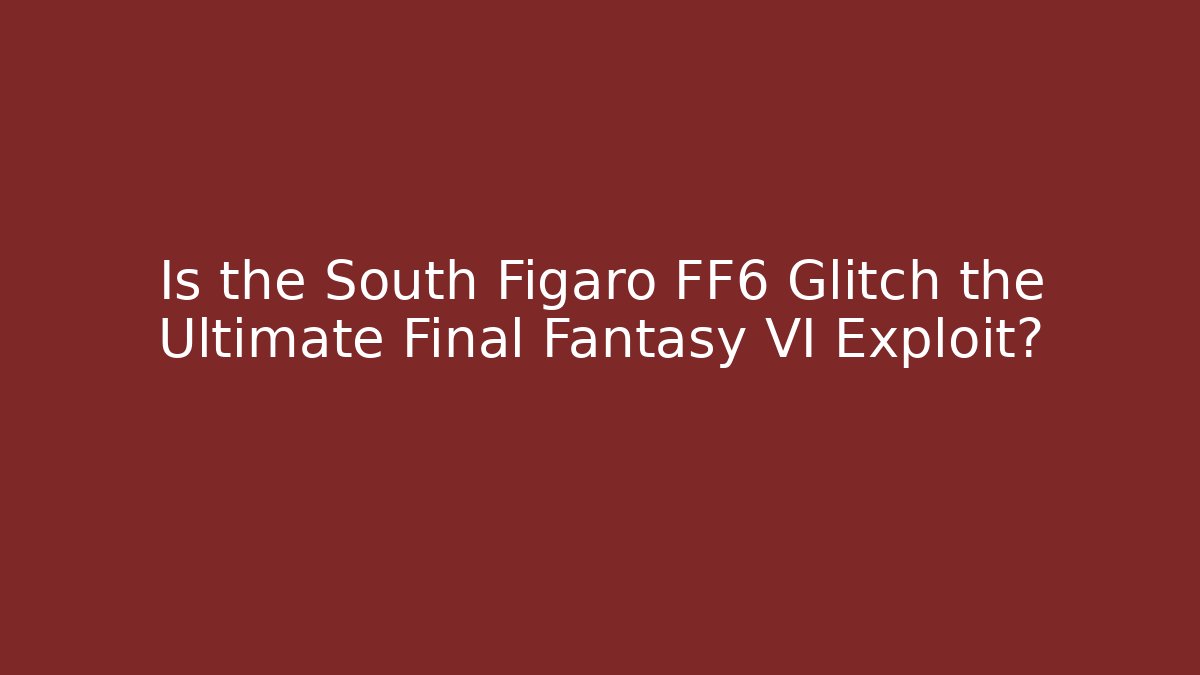 Is the South Figaro FF6 Glitch the Ultimate Final Fantasy VI Exploit?