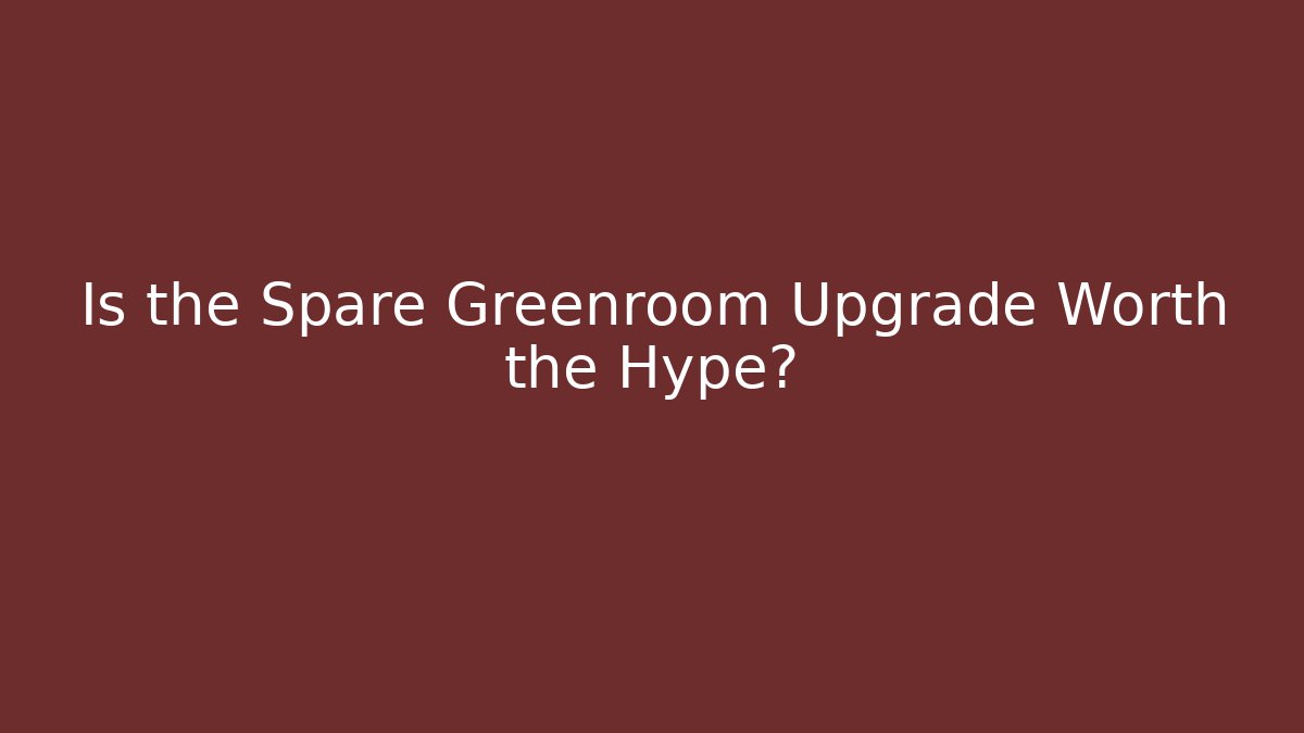 Is the Spare Greenroom Upgrade Worth the Hype?
