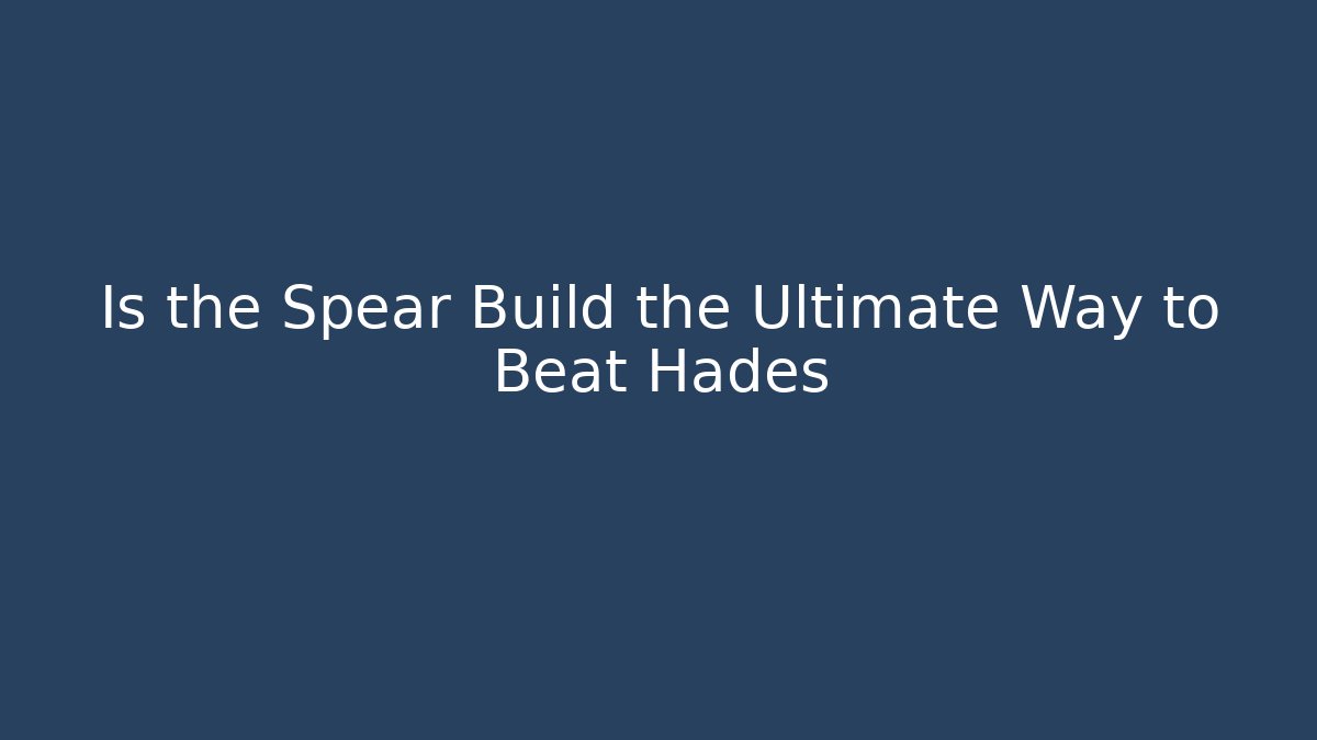 Is the Spear Build the Ultimate Way to Beat Hades