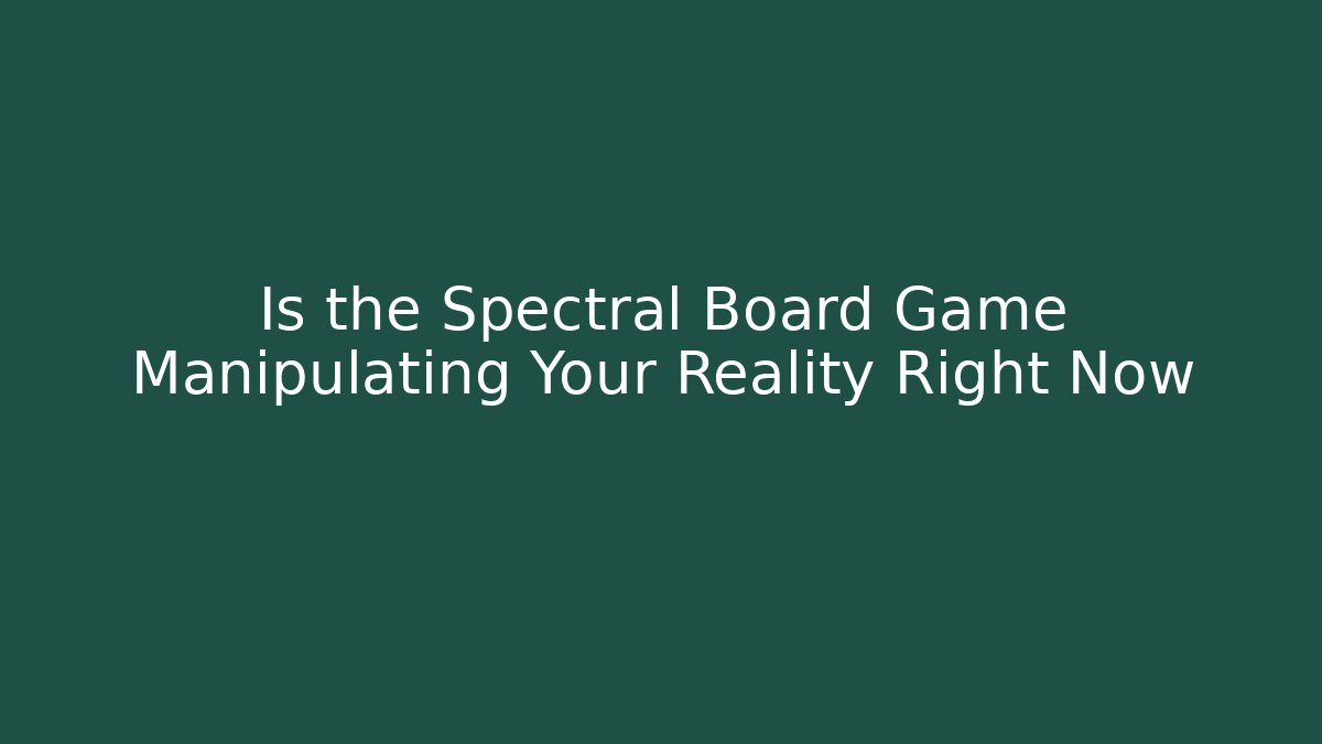 Is the Spectral Board Game Manipulating Your Reality Right Now