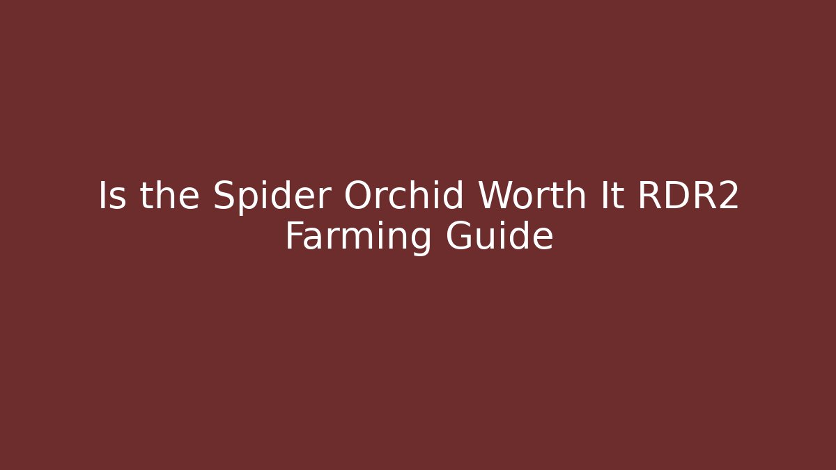 Is the Spider Orchid Worth It RDR2 Farming Guide