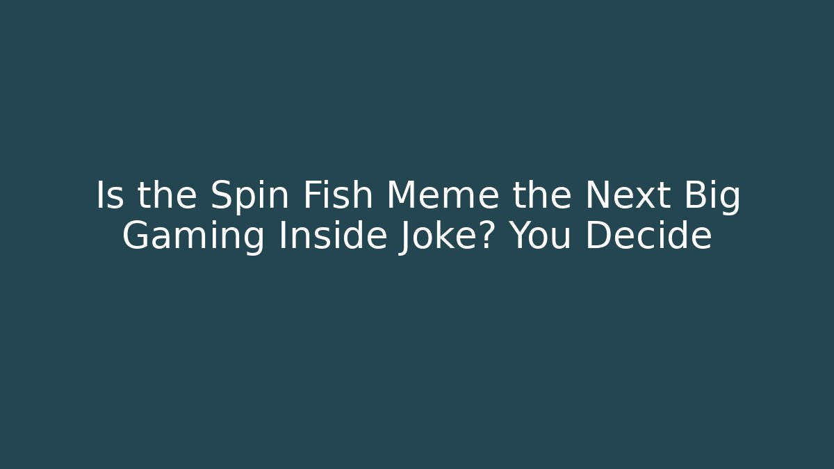 Is the Spin Fish Meme the Next Big Gaming Inside Joke? You Decide
