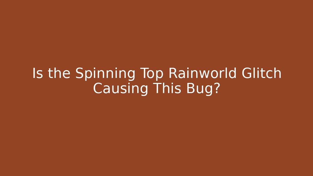 Is the Spinning Top Rainworld Glitch Causing This Bug?