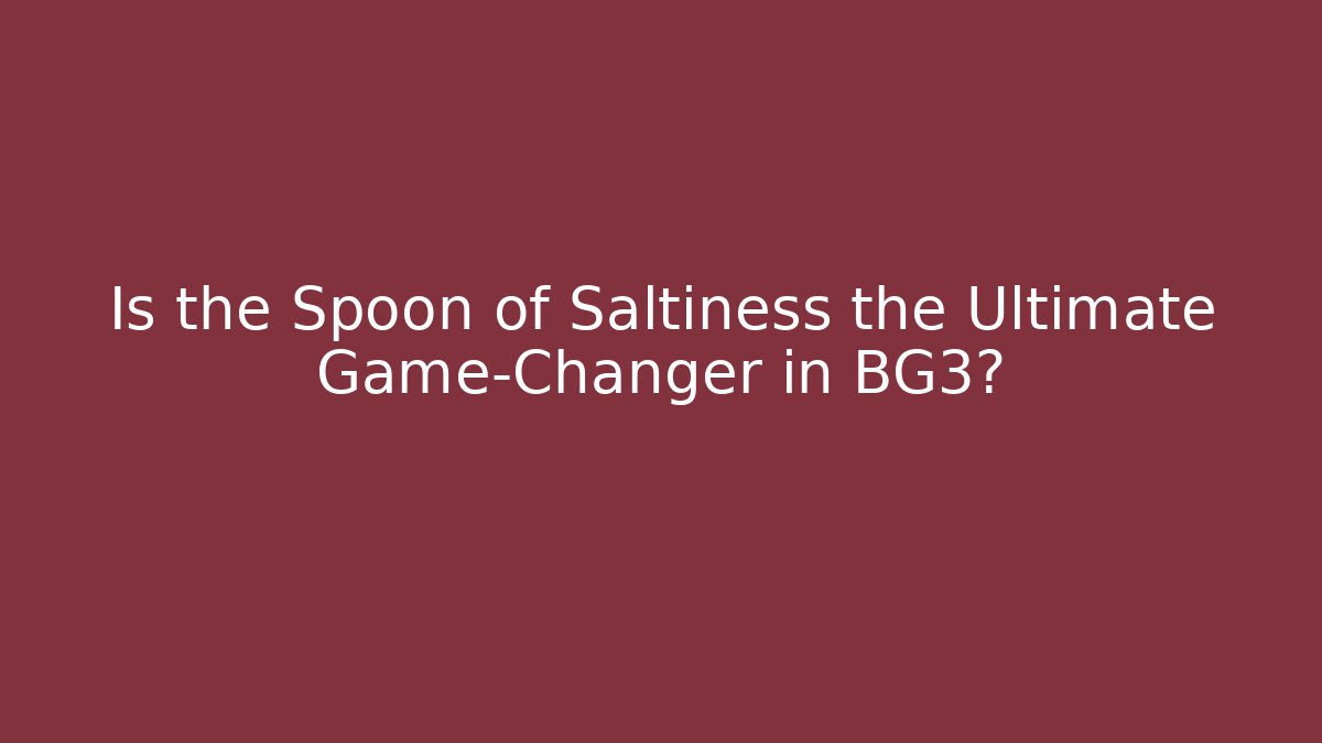 Is the Spoon of Saltiness the Ultimate Game-Changer in BG3?
