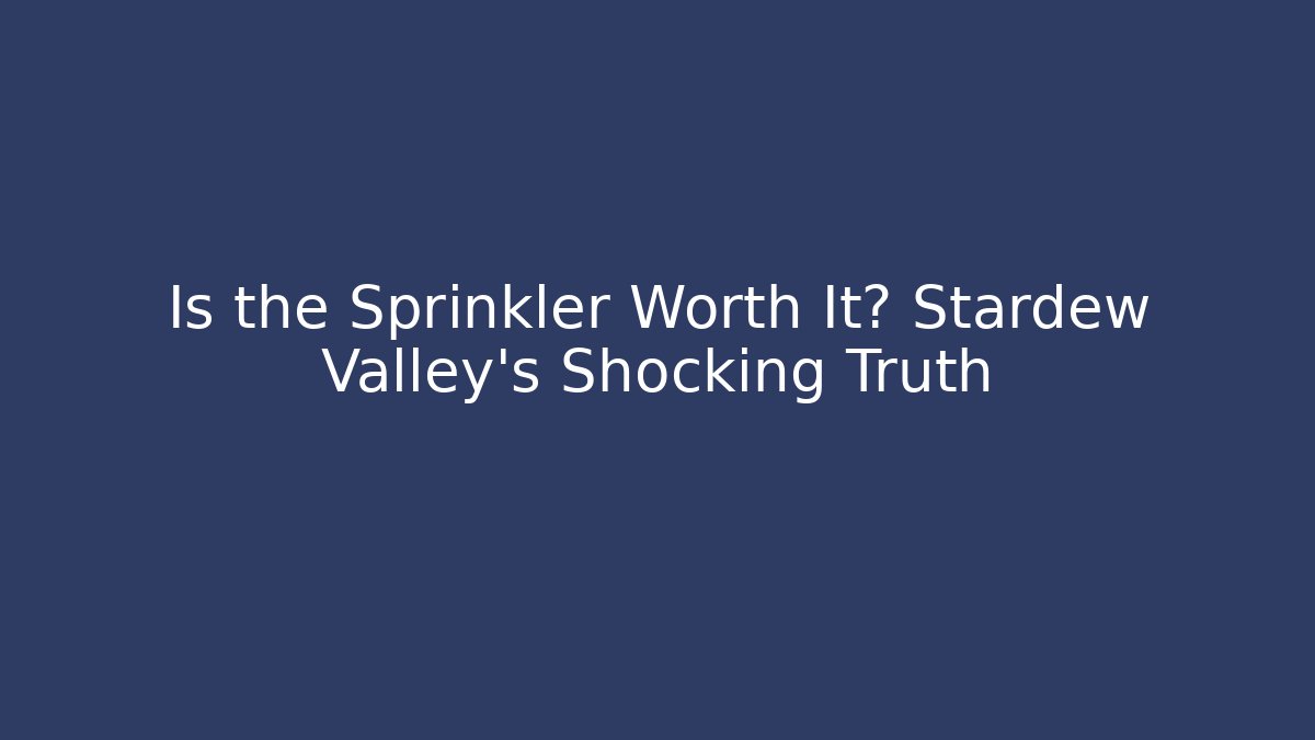 Is the Sprinkler Worth It? Stardew Valley's Shocking Truth