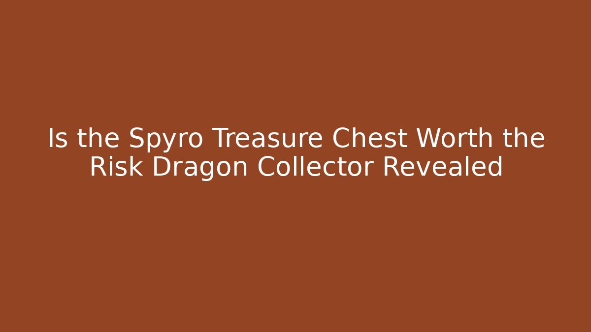 Is the Spyro Treasure Chest Worth the Risk Dragon Collector Revealed