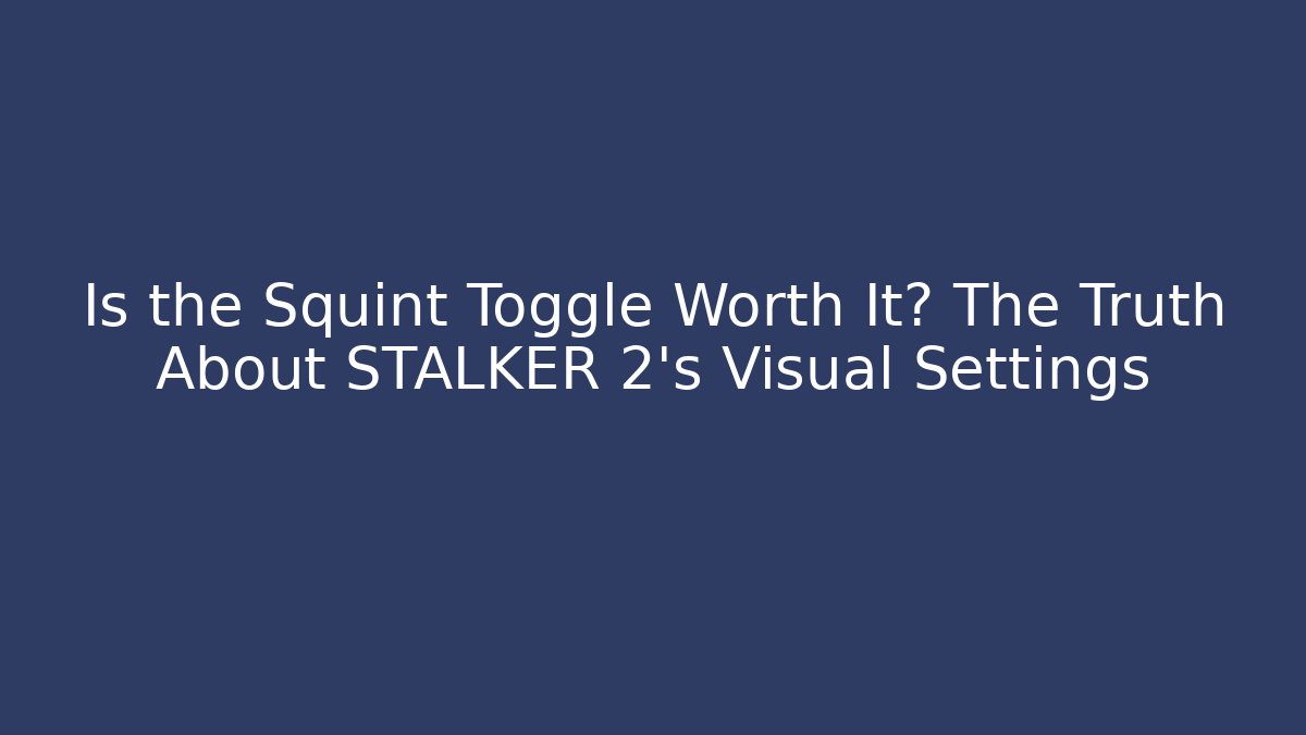 Is the Squint Toggle Worth It? The Truth About STALKER 2's Visual Settings - Critter Realm