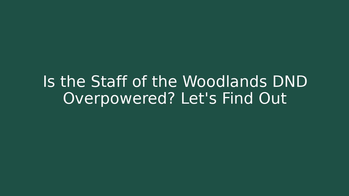 Is the Staff of the Woodlands DND Overpowered? Let's Find Out