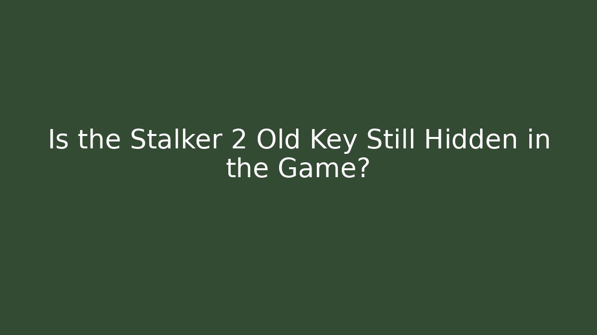 Is the Stalker 2 Old Key Still Hidden in the Game?