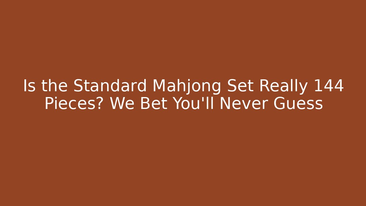 Is the Standard Mahjong Set Really 144 Pieces? We Bet You'll Never Guess