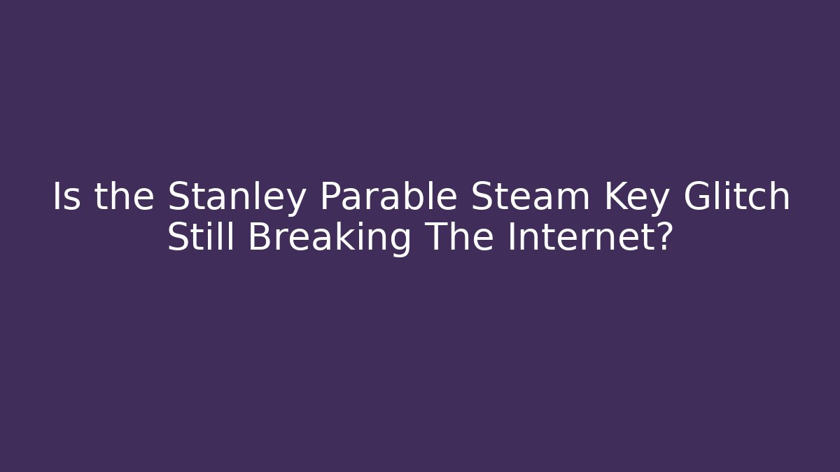 Is the Stanley Parable Steam Key Glitch Still Breaking The Internet?