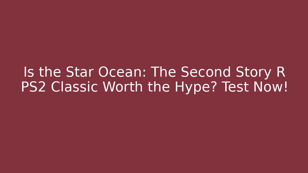 Is the Star Ocean: The Second Story R PS2 Classic Worth the Hype? Test Now!