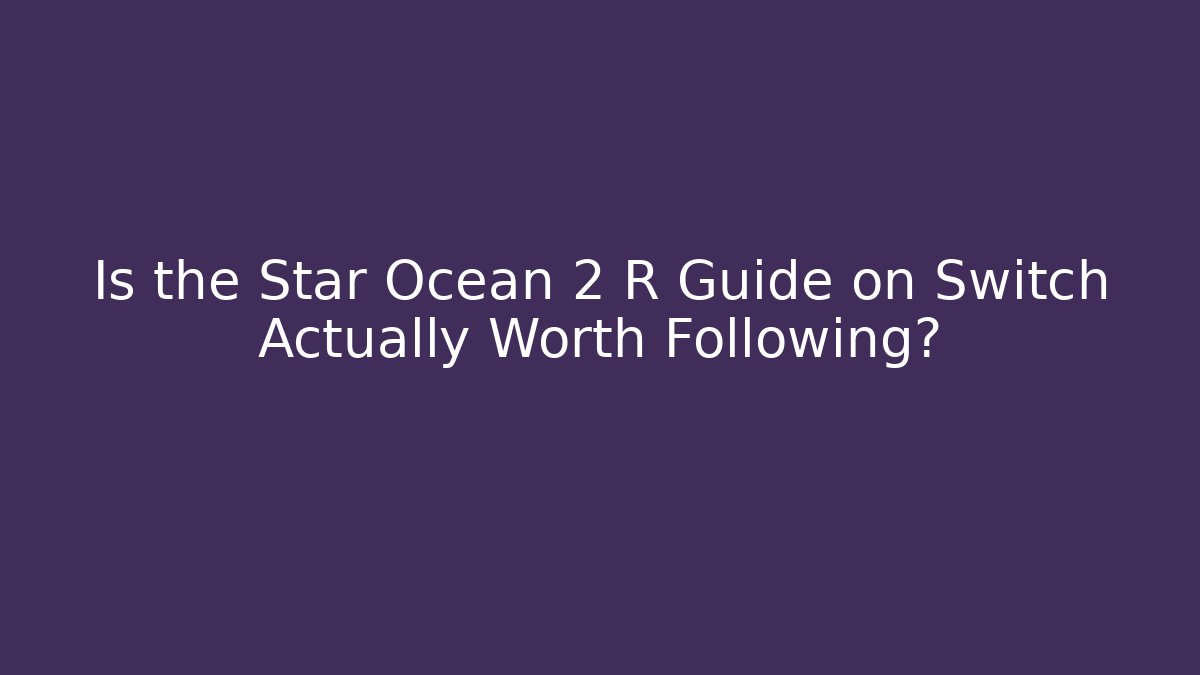 Is the Star Ocean 2 R Guide on Switch Actually Worth Following?