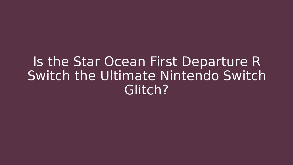 Is the Star Ocean First Departure R Switch the Ultimate Nintendo Switch Glitch?