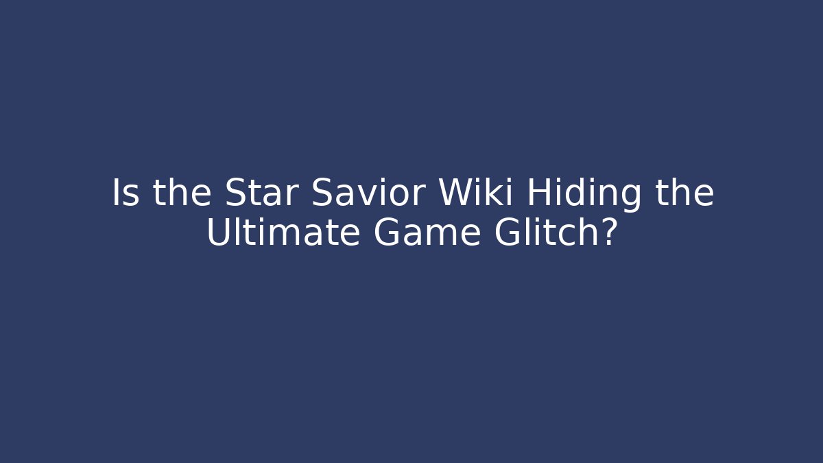 Is the Star Savior Wiki Hiding the Ultimate Game Glitch?