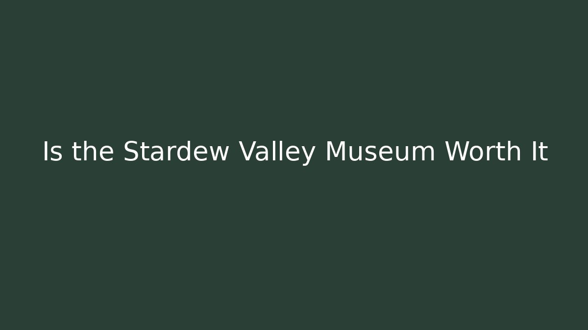 Is the Stardew Valley Museum Worth It