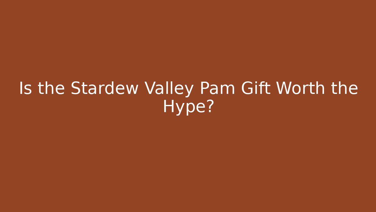 Is the Stardew Valley Pam Gift Worth the Hype?