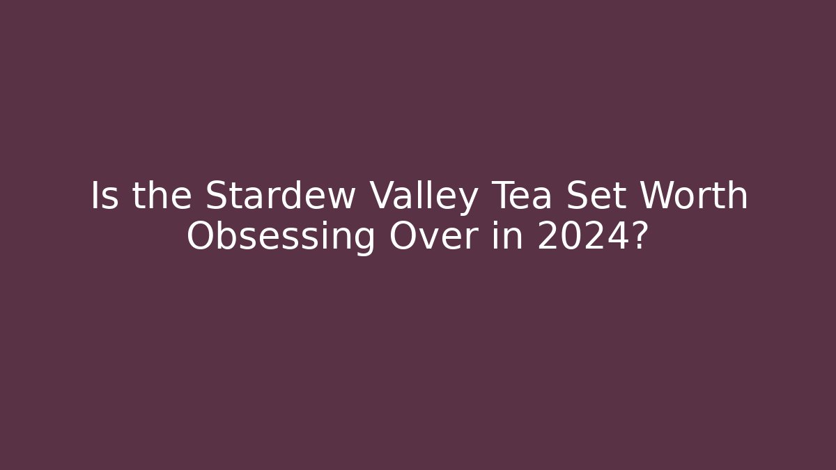 Is the Stardew Valley Tea Set Worth Obsessing Over in 2024?