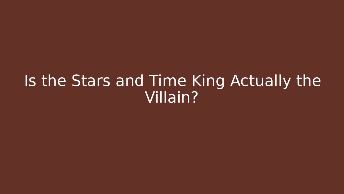 Is the Stars and Time King Actually the Villain?